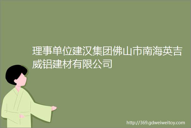 理事单位建汉集团佛山市南海英吉威铝建材有限公司