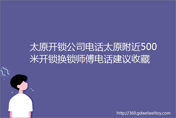 太原开锁公司电话太原附近500米开锁换锁师傅电话建议收藏